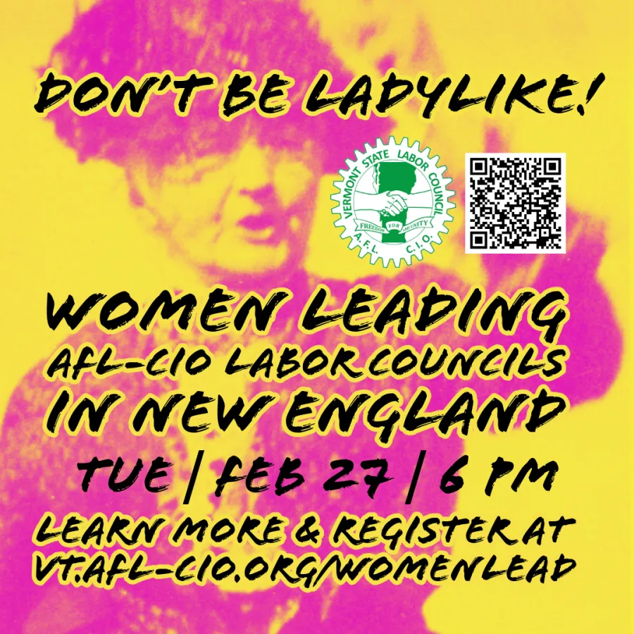 Don't Be Ladylike! Women Leading AFL-CIO Labor Councils in New England. Tuesday, February 27th, 6:00 - 7:00 pm. Learn more and register at vt.aflcio.org/womenlead